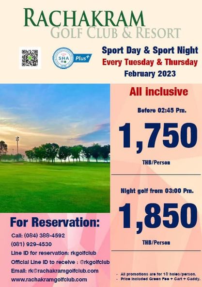 Rachakram Golf Club sky and SHA Plus RACHAKRAM GOLF CLUB RESORT Sport Day Sport Night Every Tuesday Thursday February 2023 All inclusive Before 02 45 Pm 1 750 THB Person Night golf from 03 00 Pm 1 850 THB Person For Reservation Call 084 388 4592 081 929 4530 Line ID for reservation rkgolfclub Official Line ID to recelve rkgolfclub Emall rk rachakramgolfclub com www rachakramgolfclub com All proniotions 18 holes person Price included Greon Foo 1 Cart Caddy