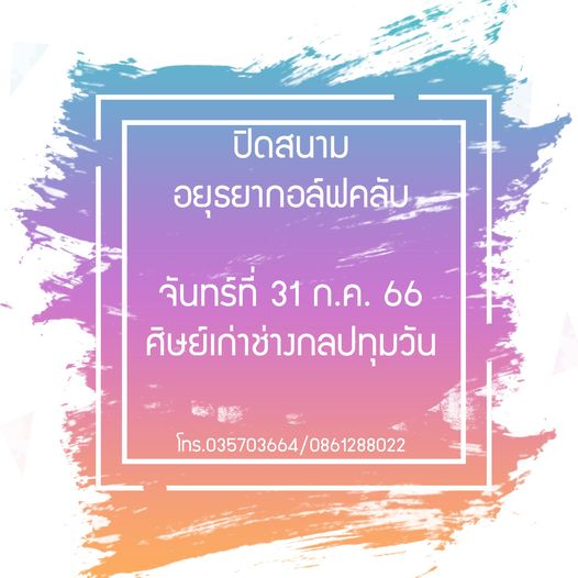 Ayutthaya Golf Club ปิดสนาม อยุรยากอล์ฟคลัม จันทร์ที่ 31 ก ค 66 ศิษย์เก่าช่างกลปทุมวัน โทร 035703664 0861288022