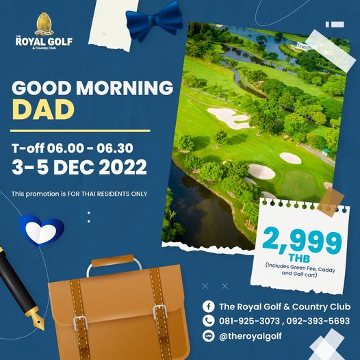 ROYAL GOLF CountryClu fesn GOOD MORNING DAD T off 06 00 06 30 3 5 DEC 2022 This promotion is FOR THAI RESIDENTS ONLY 2 999 THB Includes Green and olf cart Caddy f The Royal Golf Country Club 081 925 3073 092 393 5693 theroyalgolf ROYAL GOLF CountryClu fesn GOOD MORNING DAD T off 06 00 06 30 3 5 DEC 2022 This promotion is FOR THAI RESIDENTS ONLY 2 999 THB Includes Green and olf cart Caddy f The Royal Golf Country Club 081 925 3073 092 393 5693 theroyalgolf