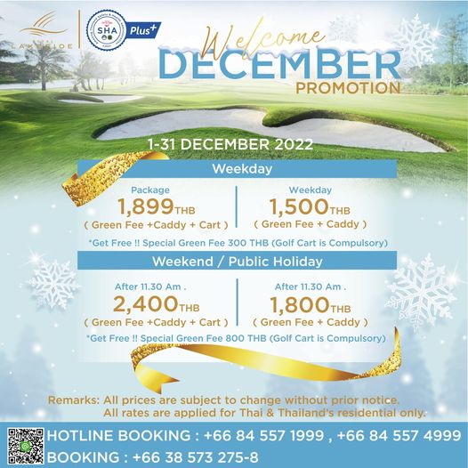Plus DECEMBER PROMOTION 1 31 DECEMBER 2022 Weekday Package Weekday 1 899 THB 1 500THB THB Green Fee C dy Cart Green Fee Caddy 300 THB Golf Cart Get Free Special Green Weekend Cmls Public Holiday After 11 30 Am After 11 30 Am 2 400TH 1 800THB THB Green Fee Caddy Cart Green Fee Caddy Get Free Special Green Fee 800 THB Golf Cart is Cmlr Remarks All prices are subject to change without prior notice All rates are applied for Thai Thailand s residential only HOTLINE BOOKING 66 84 557 1999 66 84 557 4999 BOOKING 66 38 573 275 8