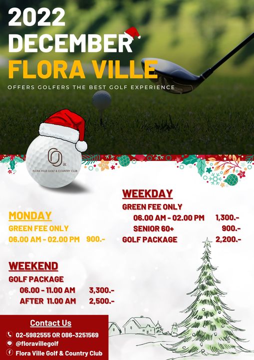 2022 DECEMBER FLORA VILLE OFFERS GOLFERS THE BEST GOLF EXPERIENCE O FLORA L COUNTRY CLUB MONDAY GREEN FEE ONLY 06 00 AM 02 00 WEEKDAY GREEN FEE ONLY 06 00 AM 02 00 PM SENIOR 60 GOLF PACKAGE 900 1 300 900 2 200 WEEKEND GOLFPACKAGE PACKAGE 06 00 11 00 AM AFTER 11 00 AM 3 300 2 500 Contact Us 02 5982555 OR 086 3251569 floravillegolf Flora Ville Golf Country Club 2022 DECEMBER FLORA VILLE OFFERS GOLFERS THE BEST GOLF EXPERIENCE O FLORA L COUNTRY CLUB MONDAY GREEN FEE ONLY 06 00 AM 02 00 WEEKDAY GREEN FEE ONLY 06 00 AM 02 00 PM SENIOR 60 GOLF PACKAGE 900 1 300 900 2 200 WEEKEND GOLFPACKAGE PACKAGE 06 00 11 00 AM AFTER 11 00 AM 3 300 2 500 Contact Us 02 5982555 OR 086 3251569 floravillegolf Flora Ville Golf Country Club