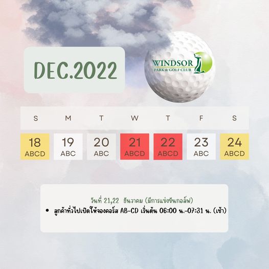 สนามกอล์ฟวินด์เซอร์ปาร์คฯ Windsor Park amp Golf Club WINDSOR PAR GOLF PARK GOLFCLUB CLUB DEC 2022 S M T w T 18 ABCD F 19 ABC S 20 ABC 21 ABCD 22 ABCD 23 ABC 24 ABCD วันที่ 21 22 ธันวาคม มีการแข่งขันกอล์ฟ ลูกค้าทั่วไปเปิดให้จองคอร์ส AB CD เริ่นต้น 06 00 น 07 31น เช้า