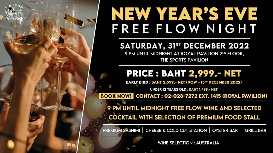 The Royal Bangkok Sports Club 1 person drink and ภาฮกรีหาสโมส NEW YEAR S EVE FREE FLOW NIGHT SATURDAY 31ST DECEMBER 2022 9 PM UNTIL MIDNIGHT AT ROYAL PAVILION 2ND FLOOR THE SPORTS PAVILION PRICE BAHT 2 999 EARLY BIRD BAHT 2 599 NET NOW 15TH DECEMBER 2022 UNDER YEARS OLD BAHT NET BOOK NOW CONTACT 02 028 7272 EXT 1415 ROYAL PAVILION PM UNTIL MIDNIGHT FREE FLOW WINE AND SELECTED COCKTAIL WITH SELECTION OF PREMIUM FOOD STALL PREMIUM SASHIMI CHEESE COLD CUT STATION OYSTER BAR WINE SELECTION AUSTRALIA GRILL BAR