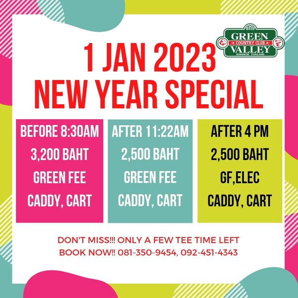 Green Valley Country Club Bangkok สนามกอล์ฟกรีนวัลเล่ คันทรีคลับ บางนา GREEN CLU VALLEY BEFORE 8 30AM 3 200 BAHT GREEN FEE CADDY CART 1 JAN 2023 NEW YEAR SPECIAL AFTER 11 22AM AFTER 4 PM 2 500 BAHT 2 500 BAHT GREEN FEE F ELEC CADDY CART CADDY CART DON T MISS ONLY A FEW TEE TIME LEFT BOOK NOW 081 350 9454 092 451 4343