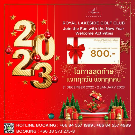 Royal Lakeside Golf Club Weekend Thai Public oliday 1130a ETFREE E S 800 20 ROYAL LAKESIDE GOLF CLUB Join the Fun with the New Year Welcome Activities โอกาสสุดท้าย แจกทุกวัน แจกทุกคน 31 DECEMBER 2022 2 JANUARY 2023 HOTLINE BOOKING 66 84 557 1999 66 84 557 4999 BOOKING 66 38 573 275 8 Royal Lakeside Golf Club Weekend Thai Public oliday 1130a ETFREE E S 800 20 ROYAL LAKESIDE GOLF CLUB Join the Fun with the New Year Welcome Activities โอกาสสุดท้าย แจกทุกวัน แจกทุกคน 31 DECEMBER 2022 2 JANUARY 2023 HOTLINE BOOKING 66 84 557 1999 66 84 557 4999 BOOKING 66 38 573 275 8