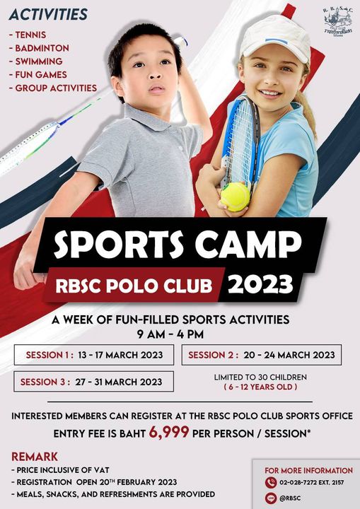 The Royal Bangkok Sports Club 2 people and ACTIVITIES TENNIS BADMINTON SWIMMING FUN GAMES GROUP ACTIVITIES ราชกรทาสไโมสร RBSC POLO CLUB SPORTS CAMP 2023 A WEEK OF FUN FILLED SPORTS ACTIVITIES 9AM 4PM SESSION 13 MARCH 2023 SESSION SESSION 2 20 24 MARCH 2023 MARCH 2023 LIMITED TO 30 CHILDREN YEARS OLD INTERESTED MEMBERS CAN REGISTER AT THE RBSC POLO CLUB SPORTS OFFICE ENTRY FEE IS BAHT 999 PER PERSON SESSION REMARK PRICE INCLUSIVE OF VAT REGISTRATION OPEN 20TH FEBRUARY 2023 MEALS SNACKS AND REFRESHMENTS ARE PROVIDED FOR MORE INFORMATION EXT 2157 RBSC
