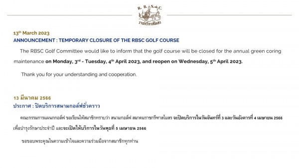 The Royal Bangkok Sports Club าฮกรีพาสโมสว 13th March 2023 ANNOUNCEMENT TEMPORARY CLOSURE OF THE RBSC GOLF COURSE The RBSC Golf Committee would like to inform that the golf course will be closed for the annual green coring maintenance on Monday 3rd Tuesday 4th April 2023 and reopen on Wednesday 5th April 2023 Thank you for your understanding and cooperation 13 มีนาคม 2566 ประกาศ ปิดบริการสนามกอล์ฟชั่วคราว คณะกรรมการแผนภกอล์ฟ ขอเรียนให้สมาชิกทราบว่า สนามกอล์ฟ สมาคมราชกรีทาสโมสร จะปิดบริการในวันจันทร์ที่ และวันอังคารที่ เมษายน 2566 เพื่อบำรุงรักษาประจำปี และจะเปิดให้บริการในวันพุธที่ เมษายน 2566 ขุ