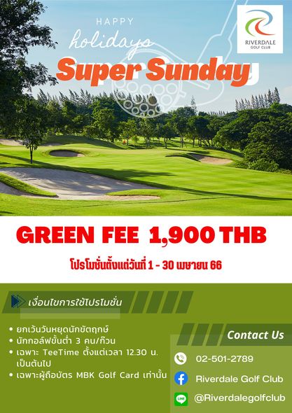 Riverdale Golf Club grass and HAPPY holidays RIVERDALE OLF CLUB CLUB Super Sunday GREEN FEE 1 900 THB โปรโมชั่นตั้งแต่วันที่ 30 พษายน 66 เงื่อนไขการใช้โปรโมชั่น ยกเว้นวันหยุดนักขัตฤกษ์ นักกอล์ฟขั้นต่ำ 3 คน ก๊วน เฉพาะ TeeTime ตั้งแต่เวลา 12 30 น เป็นต้นไป เฉพาะผู้ถือบัตร MBK Golf Card เท่านั้น Contact Us 02 501 2789 Riverdale Golf Club f Riverdalegolfclub
