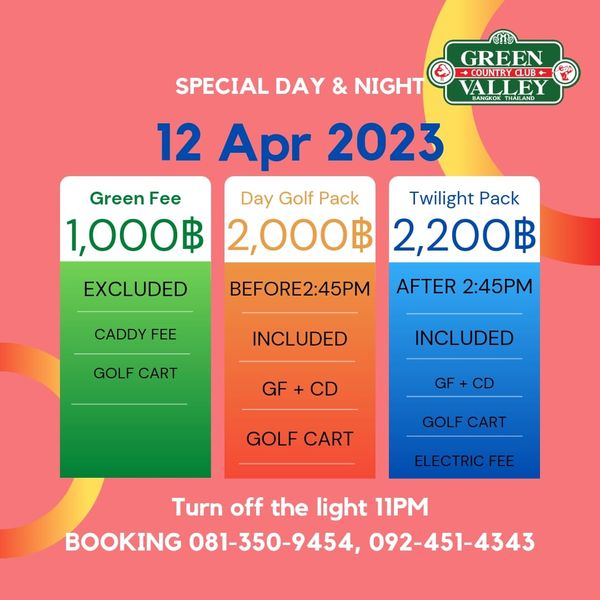 Green Valley Country Club Bangkok สนามกอล์ฟกรีนวัลเล่ คันทรีคลับ บางนา GREEN COUNTRYCLUB CLUB SPECIAL SPECIAL DAY NIGHT VALLEY Y RANKTHAILAND THAILAND 12 Apr 202 Green Fee Day Golf Pack Twilight Pack 1 000฿ 2 000฿ 2 200฿ EXCLUDED BEFORE2 45PM CADDY FEE AFTER 2 45PM GOLF CART INCLUDED INCLUDED GF CD GF CD CD GOLF CART GOLF CART ELECTRICFEE Turn off the light 11PM BOOKING 081 350 9454 092 451 4343