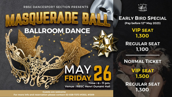 The Royal Bangkok Sports Club 2 people and RBSC DANCESPORT SECTION PRESENTS MASQUERADE MASQUERADE BALL BALLROOM DANCE าอกร้หาสิิสสร EARLY BIRD SPECIAL Pay before 12th May 2023 VIP SEAT 1 300 REGULAR SEAT 1 100 NORMAL TICKET Guests are For more info and reservation please FRIDAY MAY 26 Time 11 pm Venue RBSC Henri Dunant Hall VIP SEAT 1 500 02 028 7272 1302 1309 REGULAR SEAT 1 300