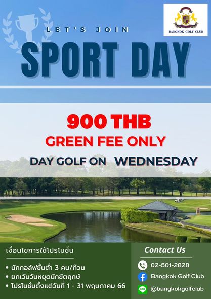 Bangkok Golf Club golf and ET S JOIN BANGKOK GOLF CLUB SPORT DAY 900 THB GREEN FEE ONLY DAY GOLF ON WEDNESDAY เงื่อนไขการใช้โปรโมชั่น Contact Us นักกอล์ฟขั้นต่ำ 3 คน ก๊วน ยกเว้นวันหยุดนักขัตฤกษ์ โปรโมชั่นตั้งแต่วันที่ 31 พฤษภาคม 66 02 501 2828 f Bangkok Golf Club LINE bangkokgolfclub