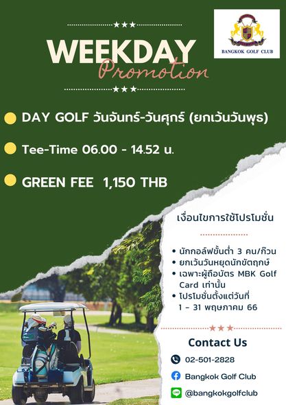 Bangkok Golf Club golf golf course and BANGKOK GOLF CLUB WEEKDAY romo tion DAY GOLF วันจันทร์ วันศุกร์ ยกเว้นวันพุร Tee Time 06 00 14 52 น GREEN FEE 1 150 THB เงื่อนไขการใช้โปรโมชั่น นักกอล์ฟขั้นต่ำ 3 คน ก็วน ยกเว้นวันหยุดนักขัตฤกษ์ เฉพาะผู้ถือบัตร MBK Golf Card เท่านั้น โปรโมชั่นตั้งแต่วันที่ 1 พฤษภาคม 66 contact Us 02 501 2828 Bangkok Golf Club bangkokgolfclub