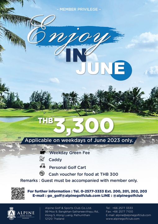 Alpine Golf Club golf golf cart golf course and Enpor IN MEMBER PRIVILEGE JUNE ngT THB 3 300 Applicable on weekdays of June 2023 only Weekday Green Fee Caddy Personal Golf Cart Cash voucher for food at THB 300 Remarks Guest must be accompanied with member only For further information Tel 0 2577 3333 Ext 200 201 202 203 E mail go golf alpinegolfclub com LINE alpinegolfclub ALPINE Alpine Golf Sports Bangkhan Sathaneevithayu Rd Pathumthani 12120 Tel 66 2577 3333 Fax 2577 www alpinegolfclub com