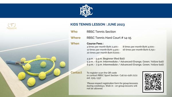 The Royal Bangkok Sports Club tennis golf and T Tipsarevi FB KIDS TENNIS LESSON JUNE 2023 Who RBSC Tennis Section Where RBSC Tennis Hard Court When 14 15 12 times 20 times Course Fees month Baht month Baht 8 000 dTA times pe month Baht 4 000 16 times per month 6 750 4p m 5p m 6p m Contact p m Beginner Red Ball Intermediate Advanced Orange Green Yellow ball 7p m Intermediate Advanced Orange Green Yellow ball register scan the QR code contact RBSC Sport Section Call 02 028 7272 ext 1315 1337 Please respect egistration form group lesssons during weekdays Walk on group lessons will not be allowed