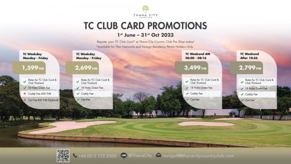 Thana City Country Club golf golf course and TC Weekday Monday Friday TC CLUB CARD PROMOTIONS 1st June 31st Oct 2023 Registe your TC Card Thana City Country Club Pro Shop today Available Thai Nationals Foreign Residency Permit Holders Only TC Weekday Monday Friday 1 599 THB 2 699 THB Weekend AM 06 00 08 16 Caddy 400 Card Rates hailand 8Hole TC Weekend After 10 56 3 499 THB Optional 2 799TH THB luhaa Hoe Caddy orTC Club Card Thailand Caddy 72 2300 LINE ThanaCity rsvngolf thanacitycountryclub com