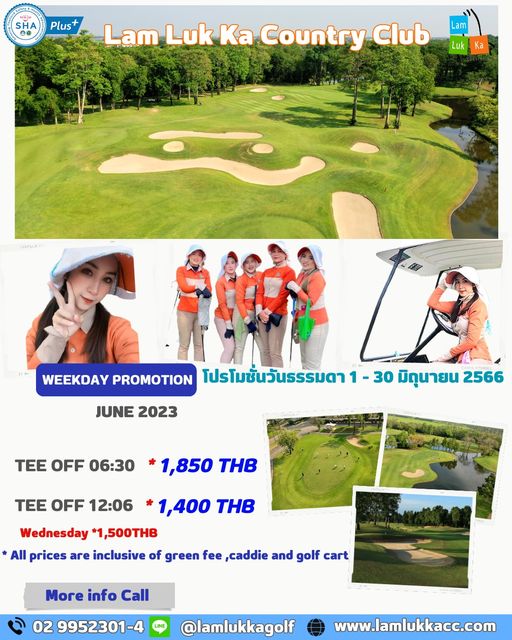 Lam Luk Ka Country Club 6 people people golfing golf course and SHA Plus Lam Luk Ka Country Club am 1 Ka JUNE 2023 WEEKDAY PROMOTION โปรโมชั่นวันธรรมดา 1 30 มิถุนายน 2566 TEE OFF 06 30 1 850 THB TEE OFF 12 06 1 400 THB Wednesday 1 500THB All prices are inclusive of green fee caddie and golf cart More info Call 02 9952301 lamlukkagolf www lamlukkacc com