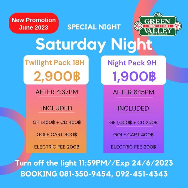 Green Valley Country Club Bangkok สนามกอล์ฟกรีนวัลเล่ คันทรีคลับ บางนา New Promotion GREEN June 2023 SPECIAL NIGHT RLB COUNTRY ALE Saturday Night Twilight Pack 18H Night Pack 9H 2 900฿ 1 900฿ AFTER 4 37PM AFTER 6 15PM INCLUDED GF 1 450฿ CD 450฿ INCLUDED GOLF CART 800฿ GF1 050฿ CD 250฿ ELECTRIC FEE 200฿ GOLF CART 400฿ ELECTRIC FEE 200฿ Turn off the light 11 59PM Exp 24 6 2023 BOOKING 081 350 9454 092 451 4343