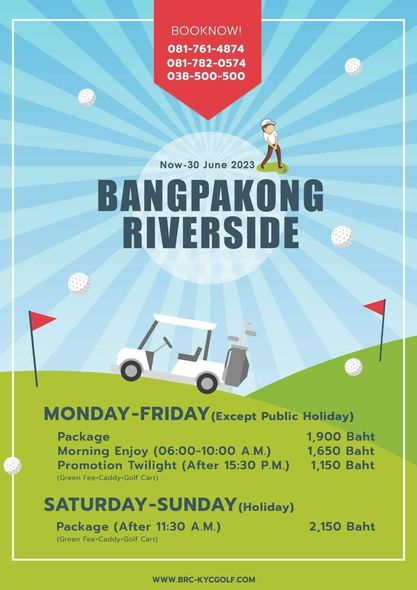 Bangpakong Riverside Country Club golf and BOOKNOW 081 761 4874 081 782 0574 038 500 500 Now 30 June 2023 BANGPAKONG RIVERSIDE MONDAY Y FRIDAY Except Public Hoiday Package 1 900 Baht Morning Enjoy 06 00 10 00 A M 1 650 Baht Promotion Twilight After 15 30 P M 1 150 Baht Green Fee Caddy Golf Cart SUNDAY Hoiday Package After 11 30 A M Green Fee Caddy Golf Cart 2 150 Baht WWW BRC KYCGOLF COM