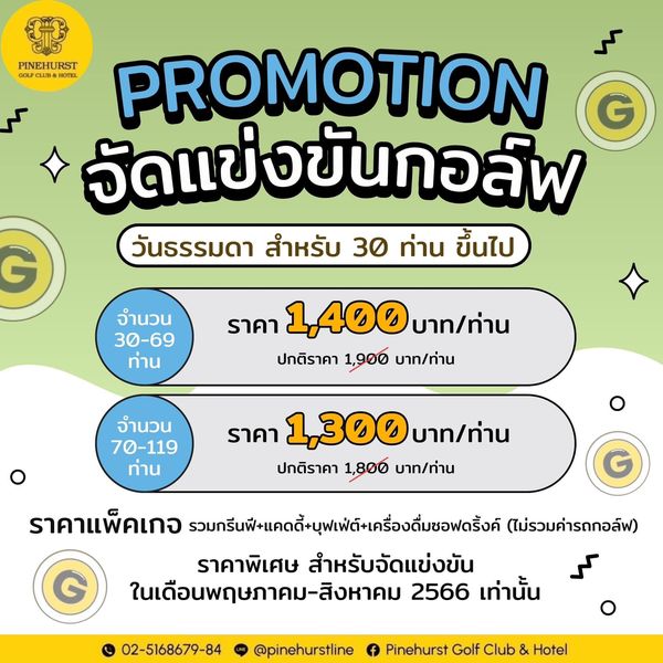 Pinehurst Golf Club amp Hotel PINEHUR LUD PROMOTION จัดแข่งขันกอล์ฟ G วันธรรมดา สำหรับ 30 ท่าน ขึ้นไป จำนวน 30 69 ท่าน ราคา 1 400 บาท ท่าน ปกติราคา 1 900 บาท ท่าน จำนวน 70 119 ท่าน ราคา 1 300 บาท ท่าน ปกติราคา 1 800 บาท ท่าน G ราคาแพ็คเกจ รมรีมพแดุ้แดเคือดม้อรัง์ ไม่รวมค่ารถกอล์ฟ ราคาพิเศษ สำหรับจัดแข่งขัน ในเดือนพฤษภาคม สิงหาคม 2566 เท่านั้น 02 5168679 84 pinehurstline f Pinehurst Golf Club Hotel