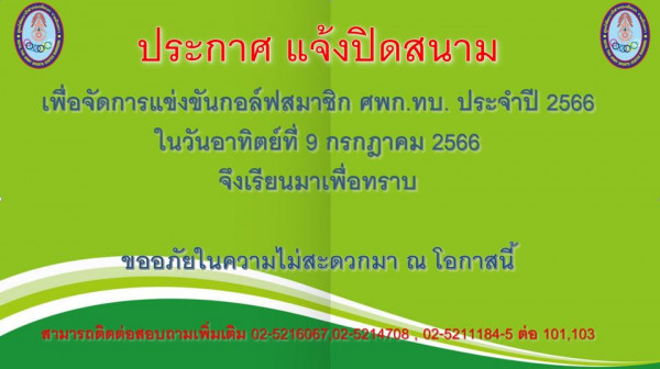 ศูนย์พัฒนากีฬากองทัพบก รามอินทรา O0 000 ประกาศ ประ แจ้งปิดสนาม เพื่อจัดการแข่งขันกอล์ฟสมาชิก ศพก ทบ ประจำปี 2566 ในวันอาทิตย์ที่ 9 กรกฎาคม 2566 จึงเรียนมาเพื่อทราบ ขออภัยในความไม่สะดวกมา ณ โอกาสนี้ สามารถติดต่อสอบถามเพิ่มเติม 02 5216067 02 5214708 02 5211184 5 ต่อ 101 103