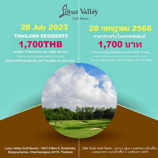 Lotus Valley Golf Resort 1 person and Lotus Valley Golf Resort 28 July 2023 THAILAND RESIDENTS 1 700THB Includes 18 Hole Green Fee Caddy and Cart Rate subject change without prior notice BOOK NOW 038 835 555 081 732 4826 081 658 4236 28 กรกฎาคม 2566 ราคาสำหรับไทยเรสซิเด้นท์ 1 700 บาท ราคารวมกรีนฟี แค้ดดี์และรถกอล์ฟ สำหรับ 18 หลุม บริษัทซอสงวนสิทธิในกา โดยไม่จำเป็นต้องแจ้งให้ทราบ จองเวลา 038 081 081 732 4826 732 081 1 658 4236 Lotus Valley Golf Resort 103 1 5 Moo Donkohka Bangnamprieo Chachoengsao 24170 Thailand โลตัส วัลเล่ย์ กอล์ฟ รีสอร์ท 103 1 5 หมู่ ถ องครักษ์ บางน้ำเปรี้ยว ต ดอนเกาะกา บางน้ำเปรีmยว ฉะเชิงเทรา 24170