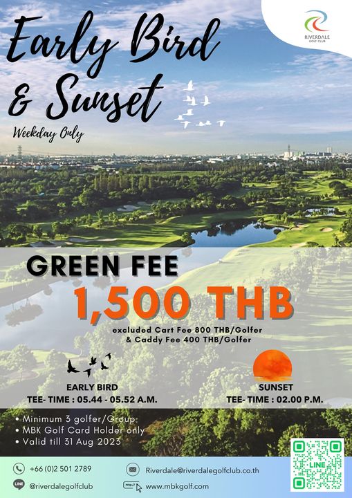 Riverdale Golf Club RIVERDALE Early Bird Sunset Weekday Orly GREEN FEE 1 500 THB excluded Cart Fee THB Golfer Caddy Fee 400 THB Golfer EARLY BIRD TEE TIME 05 44 05 52 A M Minimum golfer Group MBK Golf Card Holder only Valid till 31 Aug 2023 SUNSET TEE TIME 02 00 P M 0 2 501 2789 riverdalegolfclub http Riverdale riverdalegolfclub co th www mbkgolf com