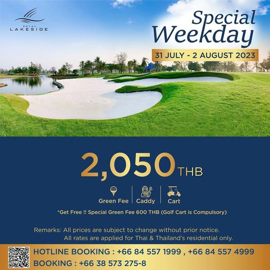 Royal Lakeside Golf Club LAKESIDE Special Weekday 31 JULY 2 AUGUST 2023 2 050 THB Green Fee Caddy Cart Get Free Special Green Fee 600 THB Golf Cart is Cm Remarks All prices are subject to change without prior notice All rates are appli ed for Thai Thai and resident ial only HOTLINE BOOKING 66 84 557 1999 66 84 557 4999 BOOKING 66 38 573 275 8