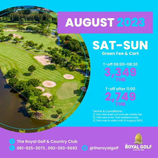 The Royal Golf amp Country Club golf golf course and AUGUST 2023 SAT SUN Green Fee Cart T off 06 00 08 30 3 349 THB T off after 11 00 2 749 THB Terms Conditions ate include rate for valid only 31 f The Royal Golf Country Club 081 925 3073 092 393 5693 theroyalgolf ROYAL GOLF Country