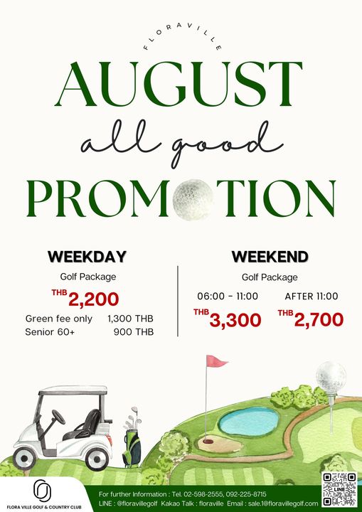 Flora Ville Golf amp Country Club golf golf course and FLORAVILLE AUGUST all good PROM TION WEEKEND Golf Package WEEKDAY Golf Package THB 2 200 Green fee only 1 300 THB Senior 60 900 THB 06 00 11 00 THB AFTER 11 00 THB 2 700 300 FLORA COUNTRY CLUB For further Information Tel 02 598 2555 092 225 8715 LINE floravillegolf Kakao Talk floravil Email sale 1 floravillegolf com 0 M0