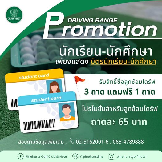 Pinehurst Golf Club amp Hotel PINEHURST H Promoti DRIVING RANGE romotion นักเรียน นักศึกษา เพียงแสดง บัตรนักเรียน นักศึกษา student card student card รับสิทธิ์ซื้อลูกซ้อมไดร์ฟ 3 ถาด แถมฟรี 1 ถาด โปรโมชันสำหรับลูกซ้อมไดร์ฟ ถาดละ 65 บาท สอบถามข้อมูลเพีมเติม 02 5162001 6 065 4789888 Pinehurst Golf Club Hotel pinehurstline pinehurstgolf hotel