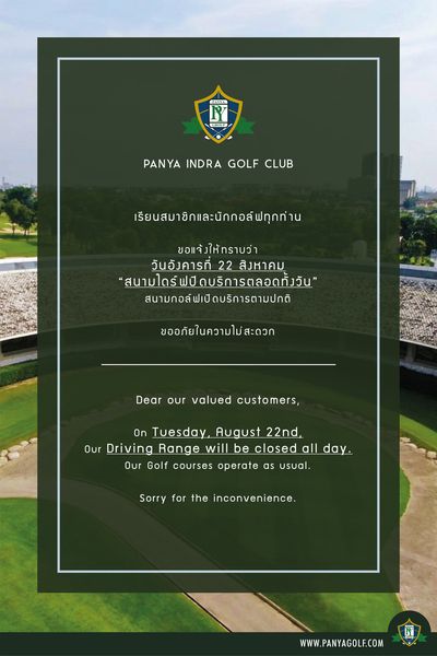 Panya Indra Golf Club golf golf course and PANYA GROUP PANYA INDRA GOLF CLUB เรียนสมาชิกและนักกอล์ฟทุกท่าน ขอแจ้งให้ทราบว่า วันอังคารที่ 22 สิงหาคม สนามไดร์ ฟปิดบริการtrteทั้eวor สนามกอล์ฟเปิดบริการตามปกติ ดบริการตามปกติ ขออภัยในความไม่สะดวก Dear our valued customers On Tuesay Au 22nd Our Driving Range will be closed all day Our Golf courses operate as usual Sorry for the inconvenience WWW V PANYAGOLF COM