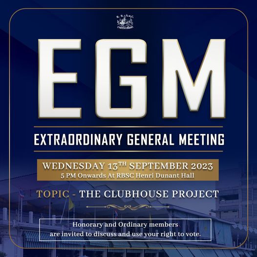 The Royal Bangkok Sports Club W ราชทรีพาสโมสร EGM EXTRAORDINARY GENERAL MEETING WEDNESDAY 13TH SEPTEMBER 2023 5 PM Onwards At RBSC Henri Dunant Hall TOPIC TH THE CLUBHOUSE PROJECT Honorary and Ordinary members are invited to discuss and use your right to vote