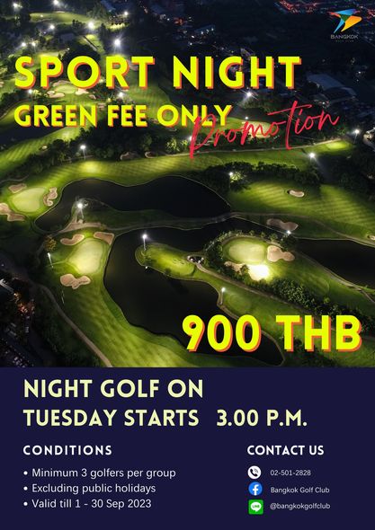 Bangkok Golf Club golf and SPORT NIGHT GREEN FEE ONLY vomotion tion 900 THB NIGHT GOLF ON TUESDAY STARTS CONDITIONS 3 00 P M Minimum 3 golfers per group Excluding public holidays Valid Sep 2023 CONTACT US 02 501 2828 Bangkok Golf Club bangkokgolfclub