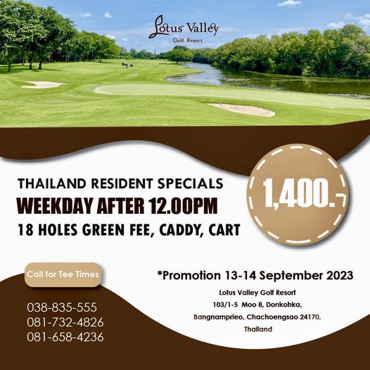 Lotus Valley Golf Resort golf golf course and PotusVlly Potus otus Valley Golf Resort THAILAND RESIDENT SPECIALS WEEKDAY AFTER 12 00PM 1 400 18 HOLES GREEN FEE CADDY CART Call for Tee Times 038 835 555 081 732 4826 081 658 4236 Promotion 13 14 September 2023 Lotus Valley Golf Resort 103 1 5 Moo Donkohka Bangnamprieo Chachoengsao 24170 Thailand