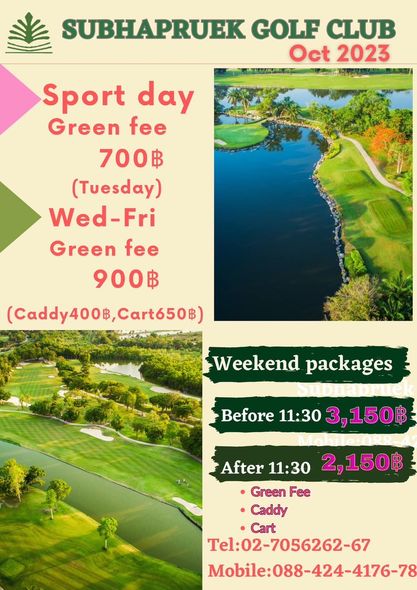 Subhapruekgolf golf golf course and SUBHAPRUEK GOLF CLUB Oct 2023 Sport day Green fee 700฿ Tuy Wed Fri Green fee 900฿ Caddy400฿ C650฿ Weekend packages Before 11 30 3 150฿ After 11 30 2 150฿ Green Fee Caddy Cart Tel 02 7056262 67 Mobile 088 424 4176 78