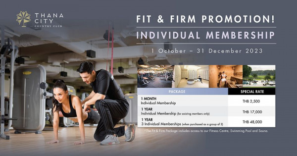 Thana City Country Club 3 people and THANA CITY COUNTRYCLUB FIT FIRM PROMOTION INDIVIDUAL MEMBERSHIP October 31 December 2023 PACKAGE SPECIAL RATE THB 2 500 MONTH Individual Membership YEAR Individual Membership for existing members only YEAR Individual Memberships when purchased Firm Package includes access Fit THB 7 000 group 3 THB 8 000 our Fitness Centre wimming Pool and Sauna