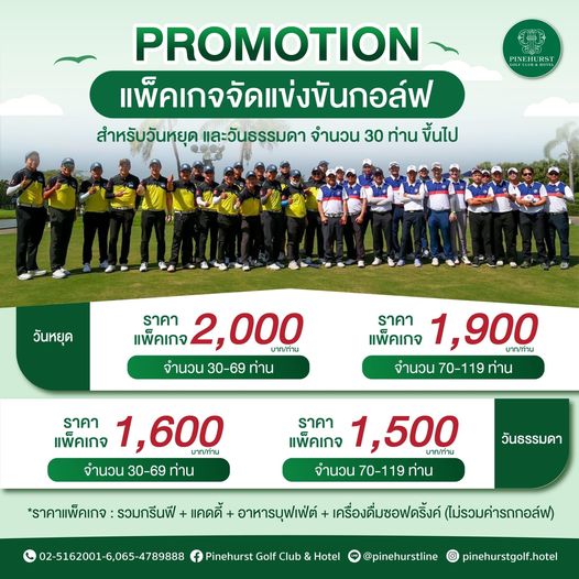 Pinehurst Golf Club amp Hotel 2 people and PINEHURST PROMOTION แพ็คเกจจัดแข่งขันกอล์ฟ สำหรับวันหยุด และวันธรรมดา จำนวน 30 ท่าน ขึ้นไป วันหยุด ราคา แพ็คเกจ 2 000 บาท ท่าน จำนวน 30 69 ท่าน ราคา แพ็คเกจ 1 900 บาท ท่าน จำนวน 70 119 ท่าน ราคา แพ็คเกจ 1 600 บาท ท่าน จำนวน 30 69 ท่าน ราคา แพ็คเกจ 1 500 บาท ท่าน จำนวน 70 119 ท่าน วันธรรมดา ราคาแพ็คเกจ รวมกรีนฟี แคดดี้ อาหารบุฟเฟ่ต์ เครื่องดื่มซอฟดริ้งค์ ไม่รวมค่ารถกอล์ฟ 02 5162001 6 065 4789888 Pinehurst Golf Club Hotel pinehurstline I pinehurstgolf hotel