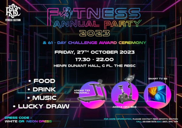 The Royal Bangkok Sports Club May be a graphic of drink and FB FITNESS SECTION 61 OTNESS ANNUAL PARTY 2023 DAY CHALLENGE AWARD CEREMONY FRIDAY 27TH OCTOBER 2023 17 30 22 00 HENRI DUNANT HALL G FL THE RBSC FOOD DRINK MUSIC LUCKY DRAW SMART TV 55 ADIDAS TREADMILL T23 T DRESS CODE WHITE OR NEON DRESS ADIDAS C21X BIKE FOR MORE INFORMATION PLEASE CONTACT RBSC SPORTS SECTION CALL 028 7272 EXT 307 1313 1318