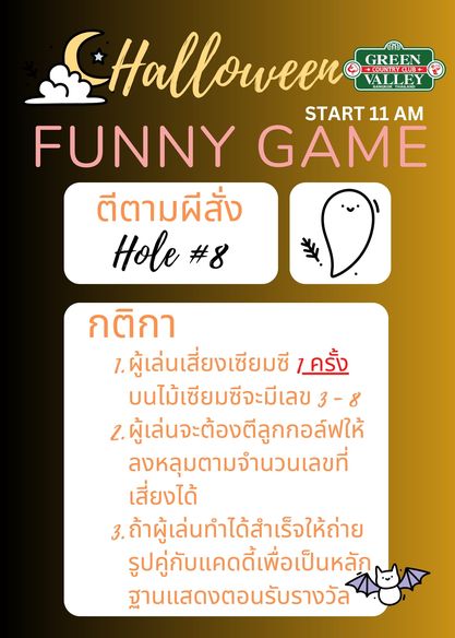 Green Valley Country Club Bangkok สนามกอล์ฟกรีนวัลเล่ คันทรีคลับ บางนา CHalloween GREEN VALLEY START 11 AM FUNNY GAME ตีตามผีสั่ง Hole 8 8 กติกา 7 ผู้เล่นเสี่ยงเซียมซี 7ครั้ง บนไม้เซียมซีจะมีเลข 3 8 2 ผู้เล่นจะต้องตีลูกกอล์ฟให้ ลงหลุมตามจำนวนเลขที่ เสี่ยงได้ 3 ถ้าผู้เล่นทำได้สำเร็จให้ถ่าย รูปคู่กับแคดดี้เพื่อเป็นหลัก ฐานแสดงตอนรับรางวัล