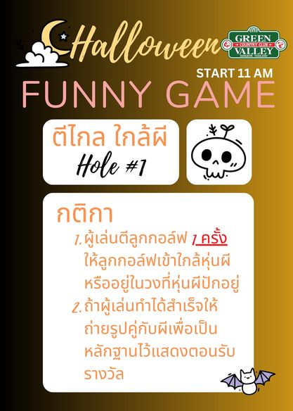 Green Valley Country Club Bangkok สนามกอล์ฟกรีนวัลเล่ คันทรีคลับ บางนา Halloween VALLEY GREEN START 11 AM FUNNY GAME ตีไกล ใกล้ผี Hole 1 กติกา 7 ผู้เล่นตีลูกกอล์ฟ 7 ครั้ง ให้ลูกกอล์ฟเข้าใกล้หุ่นผี หรืออยู่ในวงที่หุ่นผีปักอยู่ 2 ถ้าผู้เล่นทำได้สำเร็จให้ ถ่ายรูปคู่กับผีเพื่อเป็น หลักฐานไว้แสดงตอนรับ รางวัล