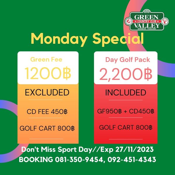 Green Valley Country Club Bangkok สนามกอล์ฟกรีนวัลเล่ คันทรีคลับ บางนา nbsp GREEN COUNTRY CLUB VALLEY BANGKOK Monday Special Green Fee 1200฿ Day Golf Pack 2 200฿ INCLUDED EXCLUDED CD FEE 450฿ GF950฿ CD450฿ GOLF CART 800฿ GOLF CART 800฿ Don t Miss Sport Day Exp 27 11 2023 BOOKING 081 350 9454 092 451 4343