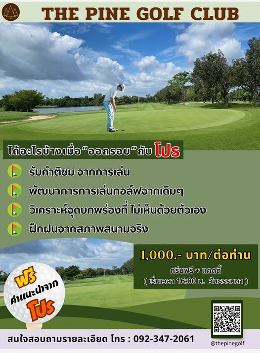 The Pine Golf Club nbsp 1 person golfing and THE PINE GOLF CLUB ได้อะไรบ้างเมื่อ กับ โปร รับคำติชม จากการเล่น พัตนาการการเล่นกอล์ฟจากเดิมๆ วิเคราะห์จุดบกพร่องที่ ไม่เห็นด้วยตัวเอง ฝึกฝนจากสภาพสนามจริง ฟรี 1 000 บาท ต่อท่าน กรีนฟรี แคดดี้ เริ่มเวลา 16 00 น วันธรรมดา สนใจสอบถามรายละเอียด โทร 092 347 2061 thepinegolf