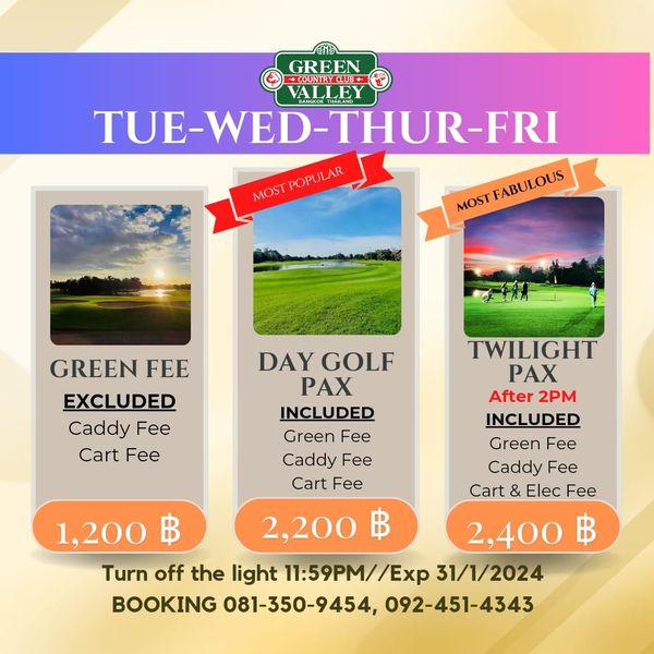 Green Valley Country Club Bangkok สนามกอล์ฟกรีนวัลเล่ คันทรีคลับ บางนา nbsp 1 person and GREEN COUNTRCLUB KTHAILND TUE WED THUR FRI THAILAND MOS OSTPOPULAR POPULAR MOST FABULOUS GREEN FEE EXCLUDED Caddy Fee Cart Fee DAY GOLF PAX INCLUDED Green Fee Caddy Fee Cart Fee TWILIGHT PAX After 2PM INCLUDED Green Fee Caddy Fee Cart Elec Fee 1 200 2 400 ฿ Turn off the light 11 59PM Exp 31 1 2024 BOOKING 081 350 9454 092 451 4343 2 200