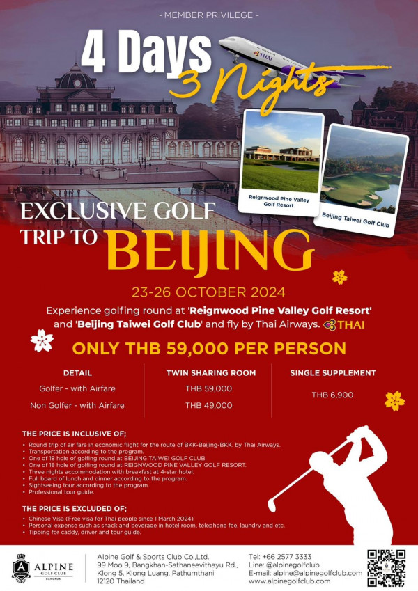 Alpine Golf Club nbsp กอล์ฟ และ ข้อความพูดว่า MEMBER PRIVILEGE 4 Days Nigkts Reignwood Valley NIHI EXCLUSIVE GOLF Beljing Taiwel Golf Club TRIP TO BEIJING 23 26 2024 golfing round at Reignwood Pine Valley Golf Resort and Beijing Taiwei Golf Club and fly by Thai Airways THAI DETAIL ONLY THB 59 000 PER PERSON Golfer with Airfare TWIN SHARING ROOM Golfer with Airfare THB 59 000 SINGLE SUPPLEMENT THB 49 000 IS INCLUSIVE THB 6 900 BKK Bei ing BKK Airways GOLF RESORT EXCLUDED OF expene Gddy 1M telephone fee aundry ALPINE Alpine Golf Sparts Club Co Ltd Bangkhan Sathaneevithayu Rd Klong 12120 Thailand Tel 66 2577 3333 alpinegolfclub E mallalpine alpinegolilib co www alpinegolfclub com