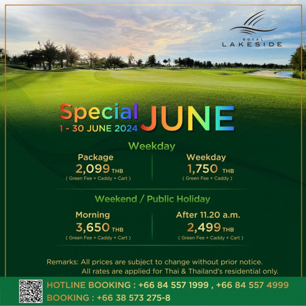 Royal Lakeside Golf Club nbsp กอล์ฟ และ ข้อความพูดว่า LAKESIDE Special JUNE 1 30 JUNE 2024 Weekday Package 2 099 THB GreenFee Caddy Cart Weekday 1 750 THB GreenFee Fee Caddy Weekend Public Holiday Morning 3 650 THB Green Fee Caddy Cart After 11 20 a m 2 499 THB GreenFee Caddy Cart Remarks All prices are subject to change w thout prior notice All rates are applied for Thai Thailand s residential only HOTLINE BOOKING 66 84 557 1999 66 84 557 4999 BOOKING 66 38 573 275 8