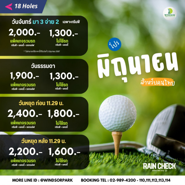 สนามกอล์ฟวินด์เซอร์ปาร์คฯ Windsor Park amp Golf Club nbsp กอล์ฟ และ ข้อความพูดว่า 18 Holes วันจันทร์ มา 3 จ่าย 2 เฉพาะกรีนฟี 2 000 แพ็คเกจรวมรถ กรีมฟ่ แตงดี้ รถทอล์ฟ D WINDSOR 1 300 ไม่ใช้รถ กรีนฟี่ แคตดี้ เรถใช้ราคา ีทุมายม2567 วันธรรมดา 1 900 1 300 แพ็คเกจรวมร ไม่ใช้รถ กรีนสี้ แคดดี้ รถกอฟ์ฟ กรีนฟี โปร มิถุฬาธน สำหรับคนไทย วันหยุด ก่อน 11 29 2 400 1 800 แพ็คเกจรวมรถ ไม่ใช้รถ กรีมฝี แคดดี่ รดกอล์ฟ์ กรีนฟี แคตดี่ วันหยุด หลัง 11 29 2 200 2 200 1 600 1 600 แพ็คเกจรวมรถ ไม่ใช้รถ กรีมพี แคดดี่ รถกอล์ฟ แคตดี่ MORE LINE ID WINDSORPARK RAIN RAINCHECK CHECK Grsenteaonly Greente anb BOOKING TEL L 02 989 4200 110 1 1 1 14