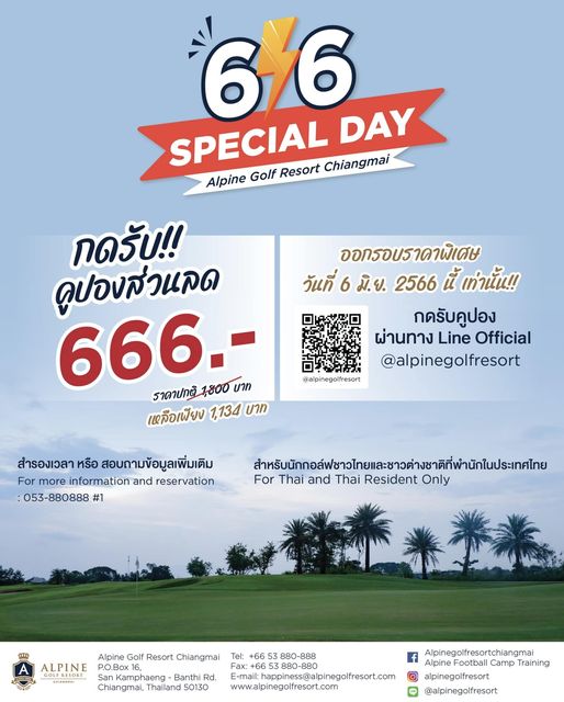 Alpinegolfresort Chiangmai 66 DAY SPECIAL Golf Resort Chiangmai Alpine ออกรอบราคาพิเศษ วันที่ 6 มิ ย 2566 นี้ เท่านั้น กดรับคูปอง ผ่านทาง Line Official alpinegolfresort กดรับ คูปองส่วแลด 666 บาท ราคาปกติ1 800บาท ราคาปกติ 1800 เจลือเพียง 1 134 บาท alpinegolfresort สำรองเวลา หรือ สอบถามข้อมูลเพิ่มเติม For more information and reservation 053 880888 1 สำหั For Thai and Thai Resident Only Alpine Golf Resort Chiangmai Tel 66 3880 888 ALPINE P O Box1 880 880 anKamphaeng Banthi Rd E mailhappiness alpinegolfresort com Chiangmai Thailand 50130 www alpinegolfresort com Alpinegolfresortchiangmai Football Camp Training inam alpinegolfresort alpinegolfresort
