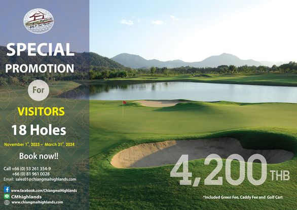 Chiangmai Highlands Golf and Spa Resort golf golf course and Spa Resort SPECIAL PROMOTION For VISITORS 18 Holes November 2023 March 31 t 2024 Book now Call 66 0 53 261 354 9 66 0 961 0028 Email sales01 chiangmaihighlands com www facebook co hiangmaiHighands LINE CMhighlands www chiangmaihighlands com 4 200 THB Included Green Fee Caddy Fee and Golf Cart