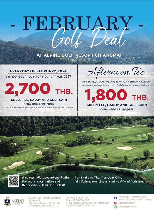 Alpinegolfresort Chiangmai nbsp golf and FEBRUARY Golf Deal AT ALPINE GOLF RESORT CHIANGMAI EVERYDAY OF FEBRUARY 2024 ราคาออกรอบทุกวัน ตลอดเดือนกุมภาพันธ์ 2567 2 700 THB GREEN FEE CADDY AND GOLF CART กรีนฟี และรถกอล์ฟ applicable for tee ime a 6 30 promotion Afternoon T e AFTER 12 00 A M WEDNESDAY OF FEBRUARY 2024 ราคาออกรอบทุกวันพุธ เวลา เป็นต้นไป ตลอดเดือนกุมภาพันธ์ 2567 1 800 THB GREEN FEE CADDY AND GOLF CART กรีนฟี แคดดี และรถกอล์ฟ สำรองเวลา หรือ สอบถามข้อมูลเพิมเติม For more information and Reservation 053 880 888 1 For Thai and Thai Resident Only ส ALPINE Alpine Golf Resort Chiangmai anKamphaeng Banthi Rd Chiangmai 880 888 538 www alpinegolfresort com f Camp Training alpinegolfresort alpinegolfresort