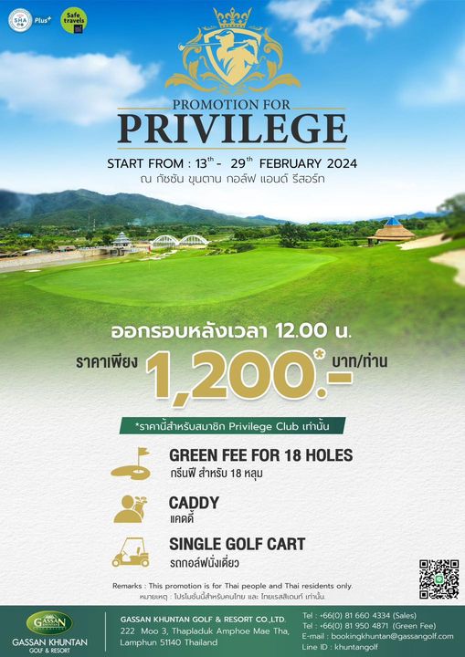 Gassan Khuntan Golf amp Resort Thailand nbsp golf and Plus travels PROMOTION FOR PRIVILEGE START FROM 13th 29th FEBRUARY 2024 ณ กัชซัน ขุนตาน กอล์ฟ แอนด์ รีสอร์ท ออกรอบหลังเวลา 12 00 น ราคาเพียง 1 200 บาท ท่าน ราคานี่สำหรับสมาชิก Privilege Club เท่านัน GREEN FEE FOR 18 HOLES กรีนฟี สำหรับ 18 หลุม CADDY แคดดี SINGLE GOLF CART รถกอล์ฟนั่งเดี่ยว Remarks This promotion for Thai people and Thai หมายเหตุ โปรโมชั่นนี้สำหรับคนไทย ไทยเรสสิเดนท์ GASSAN GASSAN KHUNTAN only GASSAN KHUNTAN GOLF RESORT LTD 222 Moo Thapladuk Amphoe Mae Tha Lamphun 51140 Thailand Tel 66 0 660 4334 Sales Green Fee E mail bookingkhuntan gassangolf com khuntangolf